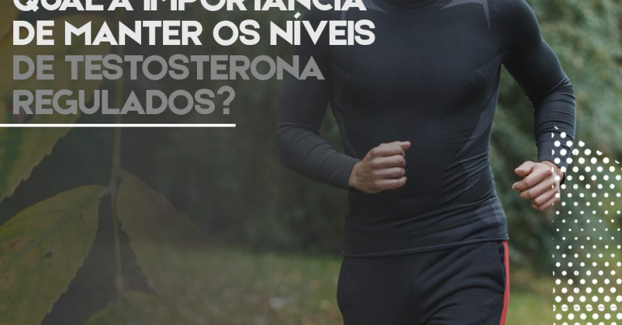 Qual a importância de manter os níveis de testosterona regulados?